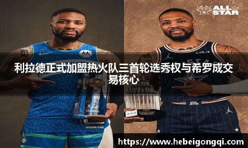 利拉德正式加盟热火队三首轮选秀权与希罗成交易核心