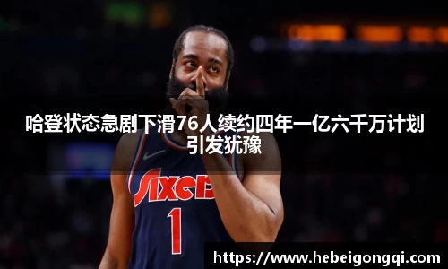 哈登状态急剧下滑76人续约四年一亿六千万计划引发犹豫